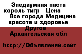 Эпедиумная паста, король тигр › Цена ­ 1 500 - Все города Медицина, красота и здоровье » Другое   . Архангельская обл.